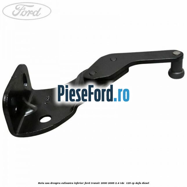 Rola usa dreapta culisanta inferior Ford Transit 2000-2006 2.4 TDE  125 cp DOFA diesel