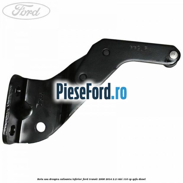 Rola usa dreapta culisanta inferior Ford Transit 2006-2014 2.2 TDCi 110 cp QVFA diesel