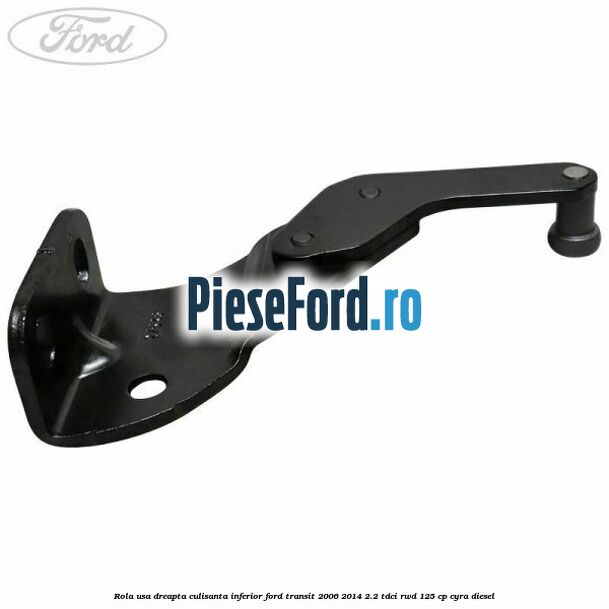 Rola usa dreapta culisanta inferior Ford Transit 2006-2014 2.2 TDCi RWD 125 cp Rola usa dreapta culisanta inferior Ford Transit 2006-2014 2.2 TDCi RWD 125 cp CYRA diesel