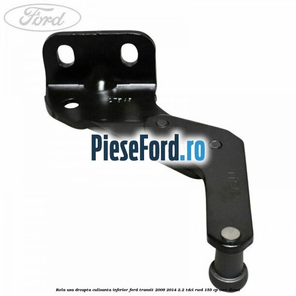 Rola usa dreapta culisanta inferior Ford Transit 2006-2014 2.2 TDCi RWD 155 cp CVRC diesel