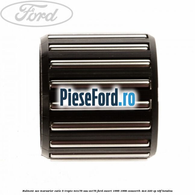 Rulment ace marsarier cutie 5 trepte MTX75 sau VXT75 Ford Escort 1995-1998 Cosworth 4x4 220 cp Rulment ace marsarier cutie 5 trepte MTX75 sau VXT75 Ford Escort 1995-1998 Cosworth 4x4 220 cp N5F benzina