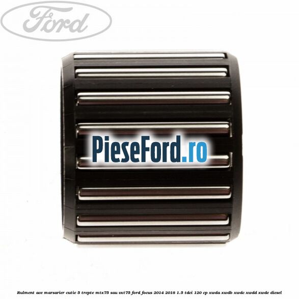 Rulment ace marsarier cutie 5 trepte MTX75 sau VXT75 Ford Focus 2014-2018 1.5 TDCi 120 cp XWDA, XWDB, XWDC, XWDD, XWDE diesel