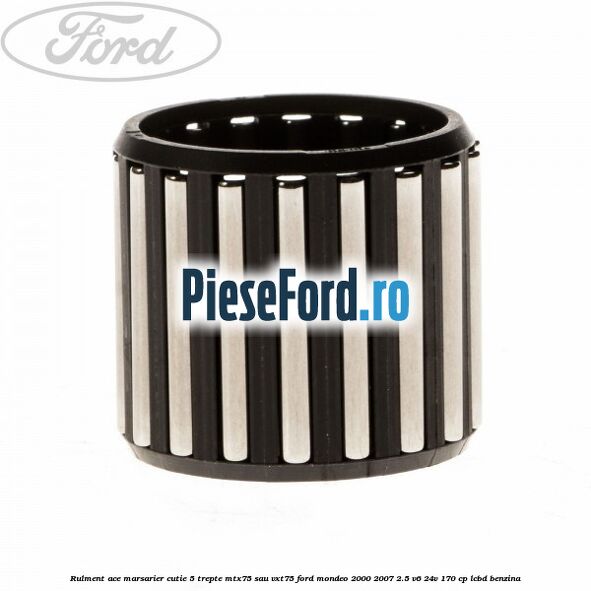 Rulment ace marsarier cutie 5 trepte MTX75 sau VXT75 Ford Mondeo 2000-2007 2.5 V6 24V 170 cp Rulment ace marsarier cutie 5 trepte MTX75 sau VXT75 Ford Mondeo 2000-2007 2.5 V6 24V 170 cp LCBD benzina