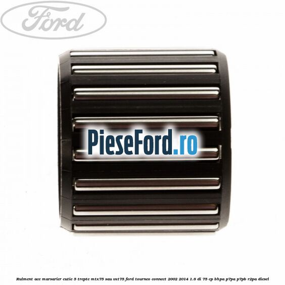 Rulment ace marsarier cutie 5 trepte MTX75 sau VXT75 Ford Tourneo Connect 2002-2014 1.8 Di 75 cp Rulment ace marsarier cutie 5 trepte MTX75 sau VXT75 Ford Tourneo Connect 2002-2014 1.8 Di 75 cp BHPA, P7PA, P7PB, R2PA diesel