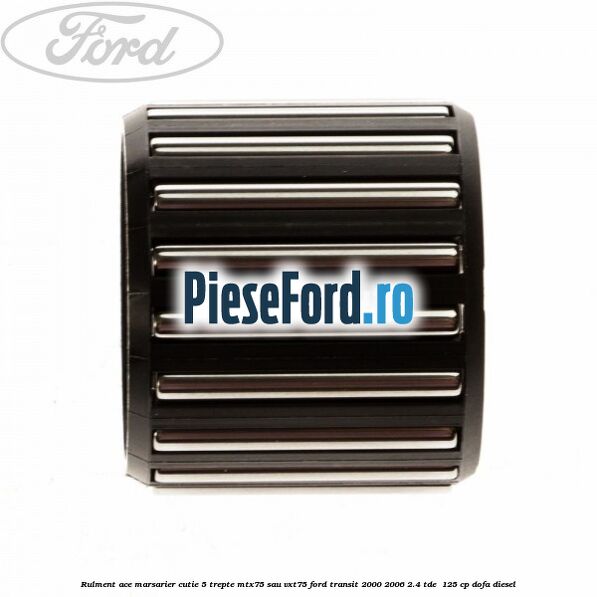 Rulment ace marsarier cutie 5 trepte MTX75 sau VXT75 Ford Transit 2000-2006 2.4 TDE 125 cp Rulment ace marsarier cutie 5 trepte MTX75 sau VXT75 Ford Transit 2000-2006 2.4 TDE 125 cp DOFA diesel