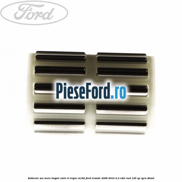 Rulment ace mers inapoi cutie 6 trepte MT82 Ford Transit 2006-2014 2.2 TDCi RWD 125 cp CYRA diesel