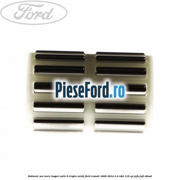 Rulment ace mers inapoi cutie 6 trepte MT82 Ford Transit 2006-2014 2.4 TDCi 115 cp JXFA, JXFC diesel