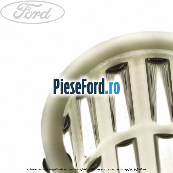 Rulment ace mers inapoi cutie 6 trepte MT82 Ford Transit 2006-2014 2.4 TDCi 115 cp JXFA, JXFC diesel