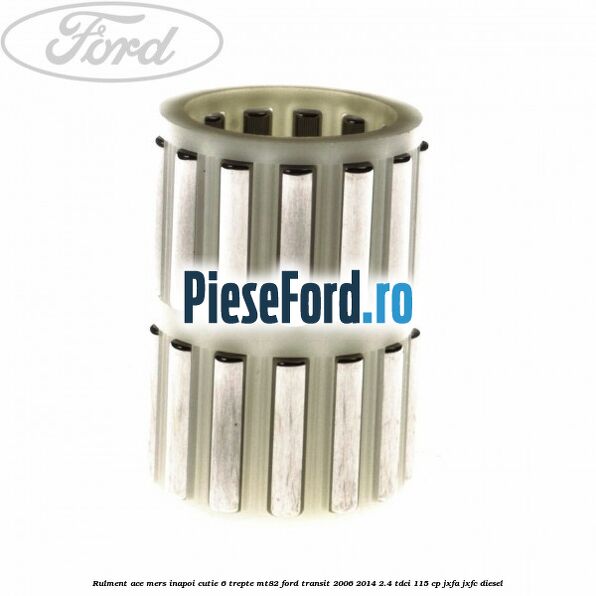 Rulment ace mers inapoi cutie 6 trepte MT82 Ford Transit 2006-2014 2.4 TDCi 115 cp JXFA, JXFC diesel