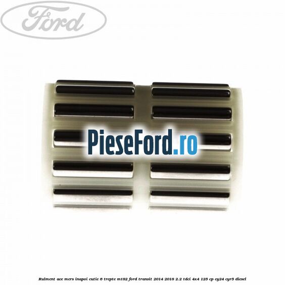 Rulment ace mers inapoi cutie 6 trepte MT82 Ford Transit 2014-2018 2.2 TDCi 4x4 125 cp CY24, CYR5 diesel