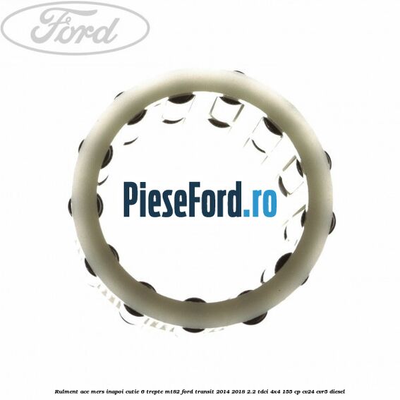 Rulment ace mers inapoi cutie 6 trepte MT82 Ford Transit 2014-2018 2.2 TDCi 4x4 155 cp CV24, CVR5 diesel