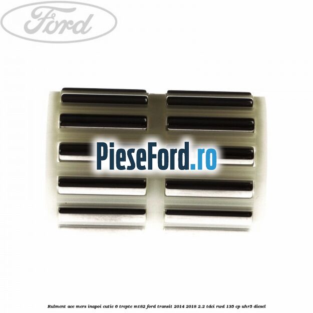 Rulment ace mers inapoi cutie 6 trepte MT82 Ford Transit 2014-2018 2.2 TDCi RWD 135 cp UHR5 diesel