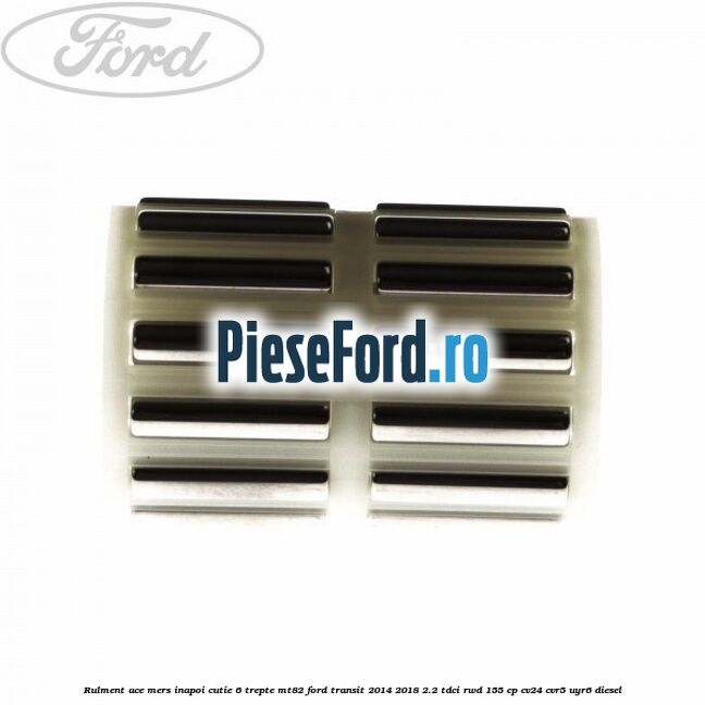 Rulment ace mers inapoi cutie 6 trepte MT82 Ford Transit 2014-2018 2.2 TDCi RWD 155 cp CV24, CVR5, UYR6 diesel