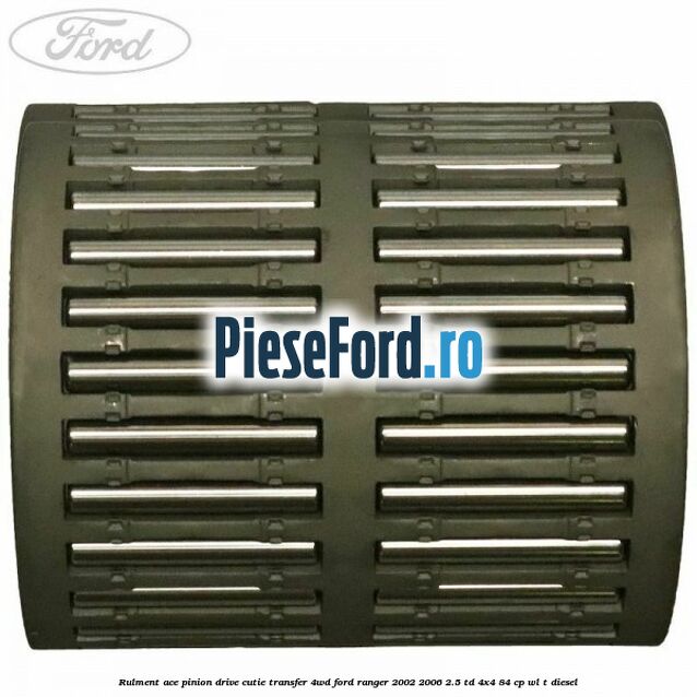 Rulment ace pinion drive cutie transfer 4WD Ford Ranger 2002-2006 2.5 TD 4x4 84 cp Rulment ace pinion drive cutie transfer 4WD Ford Ranger 2002-2006 2.5 TD 4x4 84 cp WL-T diesel