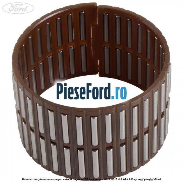 Rulment ace pinion mers inapoi cutie 5 trepte MT75 Ford Ranger 2012-2015 2.2 TDCi 120 cp ENPF, GBVAJPF diesel