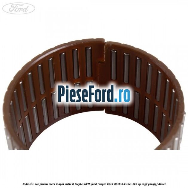 Rulment ace pinion mers inapoi cutie 5 trepte MT75 Ford Ranger 2012-2015 2.2 TDCi 120 cp ENPF, GBVAJPF diesel