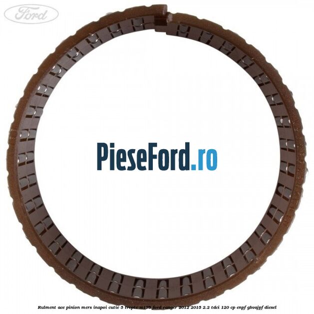 Rulment ace pinion mers inapoi cutie 5 trepte MT75 Ford Ranger 2012-2015 2.2 TDCi 120 cp ENPF, GBVAJPF diesel