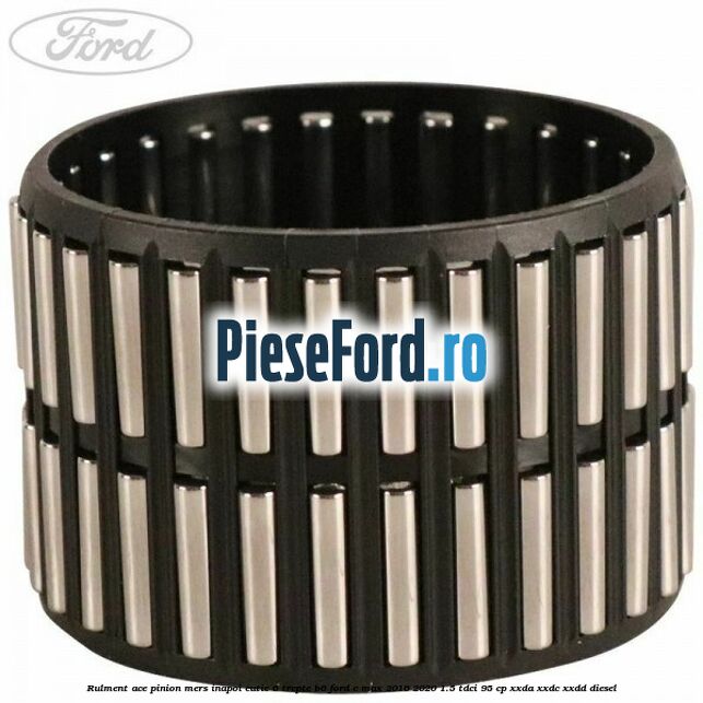 Rulment ace pinion mers inapoi cutie 6 trepte B6 Ford C-Max 2016-2020 1.5 TDCi 95 cp XXDA, XXDC, XXDD diesel