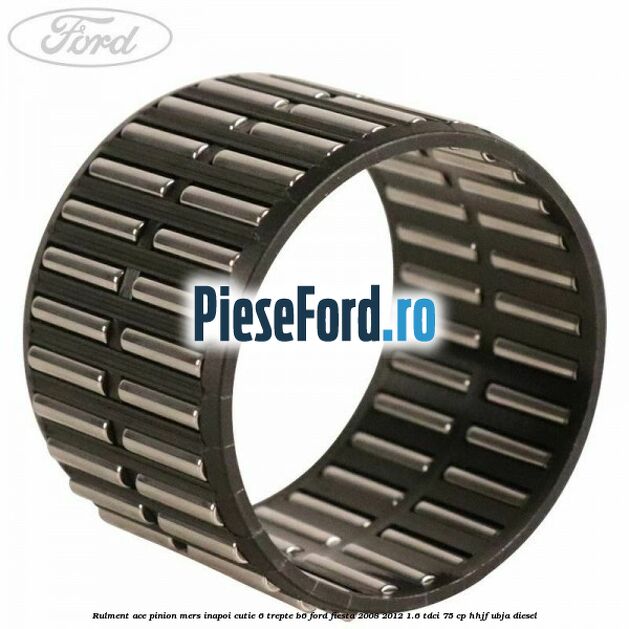 Rulment ace pinion mers inapoi cutie 6 trepte B6 Ford Fiesta 2008-2012 1.6 TDCi 75 cp HHJF, UBJA diesel