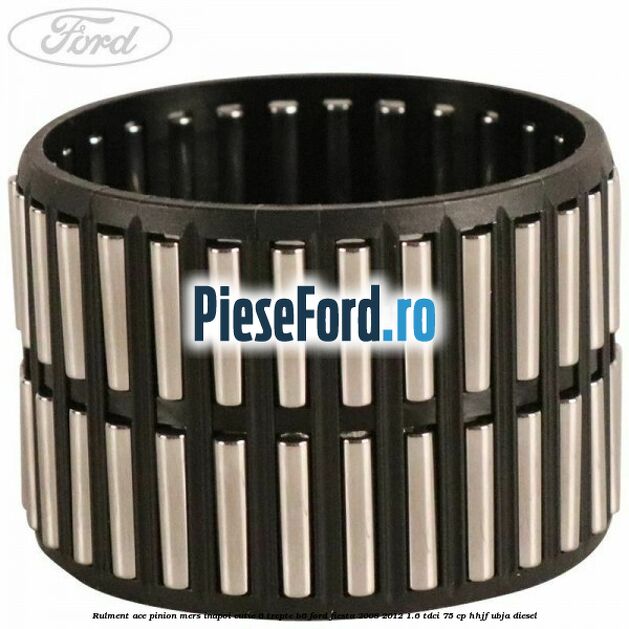 Rulment ace pinion mers inapoi cutie 6 trepte B6 Ford Fiesta 2008-2012 1.6 TDCi 75 cp HHJF, UBJA diesel