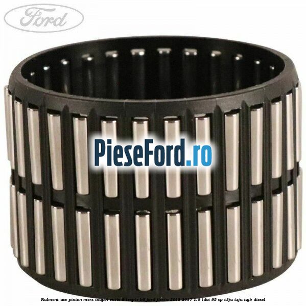Rulment ace pinion mers inapoi cutie 6 trepte B6 Ford Fiesta 2013-2017 1.6 TDCi 95 cp T3JA, TZJA, TZJB diesel