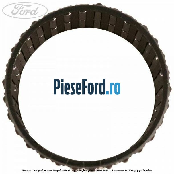 Rulment ace pinion mers inapoi cutie 6 trepte B6 Ford Puma 2020-2023 1.5 EcoBoost ST 200 cp Rulment ace pinion mers inapoi cutie 6 trepte B6 Ford Puma 2020-2023 1.5 EcoBoost ST 200 cp YZJA benzina