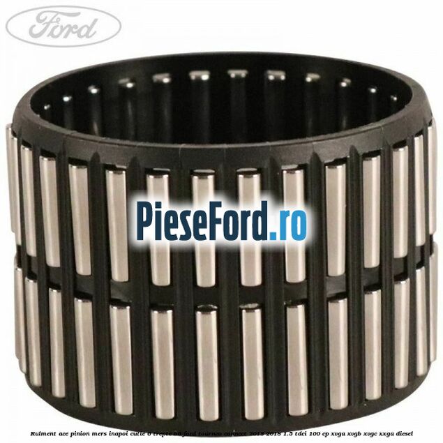 Rulment ace pinion mers inapoi cutie 6 trepte B6 Ford Tourneo Connect 2013-2018 1.5 TDCi 100 cp XVGA, XVGB, XVGC, XXGA diesel