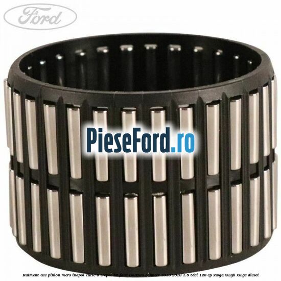 Rulment ace pinion mers inapoi cutie 6 trepte B6 Ford Tourneo Connect 2013-2018 1.5 TDCi 120 cp Rulment ace pinion mers inapoi cutie 6 trepte B6 Ford Tourneo Connect 2013-2018 1.5 TDCi 120 cp XWGA, XWGB, XWGC diesel