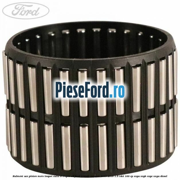 Rulment ace pinion mers inapoi cutie 6 trepte B6 Ford Transit Connect 2013-2018 1.5 TDCi 100 cp XVGA, XVGB, XVGC, XXGA diesel