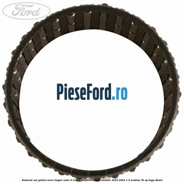 Rulment ace pinion mers inapoi cutie 6 trepte B6 Ford Transit Connect 2019-2023 1.5 EcoBlue 75 cp BEGA diesel