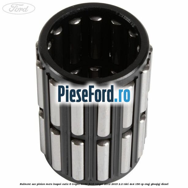 Rulment ace pinion mers inapoi cutie 6 trepte MT82 Ford Ranger 2012-2015 2.2 TDCi 4x4 150 cp ENQJ, GBVAJQJ diesel