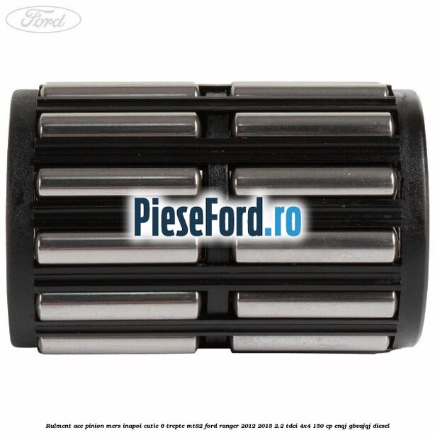 Rulment ace pinion mers inapoi cutie 6 trepte MT82 Ford Ranger 2012-2015 2.2 TDCi 4x4 150 cp ENQJ, GBVAJQJ diesel