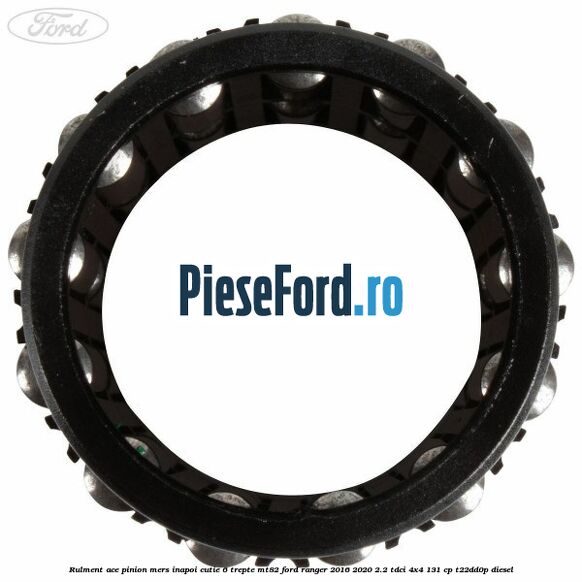 Rulment ace pinion mers inapoi cutie 6 trepte MT82 Ford Ranger 2016-2020 2.2 TDCi 4x4 131 cp T22DD0P diesel