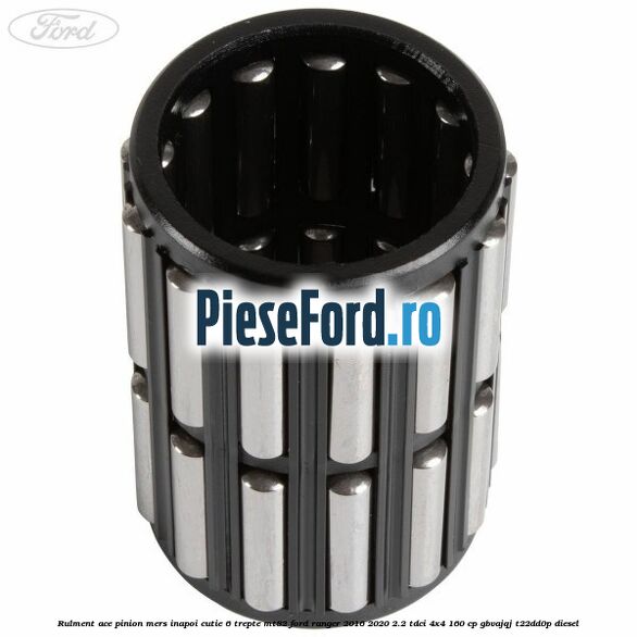 Rulment ace pinion mers inapoi cutie 6 trepte MT82 Ford Ranger 2016-2020 2.2 TDCi 4x4 160 cp Rulment ace pinion mers inapoi cutie 6 trepte MT82 Ford Ranger 2016-2020 2.2 TDCi 4x4 160 cp GBVAJQJ, T22DD0P diesel