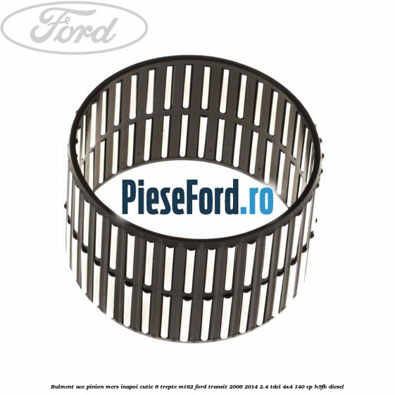 Rulment ace pinion mers inapoi cutie 6 trepte MT82 Ford Transit 2006-2014 2.4 TDCi 4x4 140 cp H9FB diesel