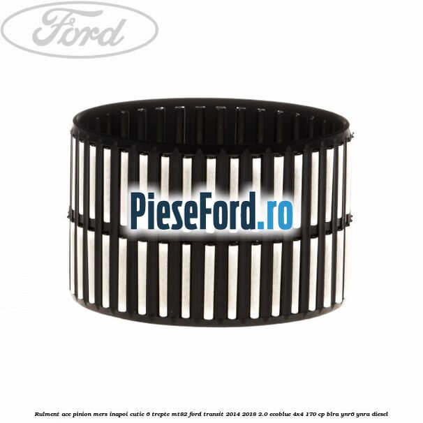 Rulment ace pinion mers inapoi cutie 6 trepte MT82 Ford Transit 2014-2018 2.0 EcoBlue 4x4 170 cp BLRA, YNR6, YNRA diesel