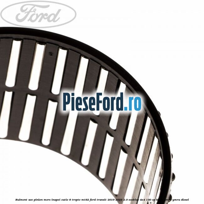 Rulment ace pinion mers inapoi cutie 6 trepte MT82 Ford Transit 2019-2023 2.0 EcoBlue 4x4 130 cp BKRA, YMR6, YMRA diesel