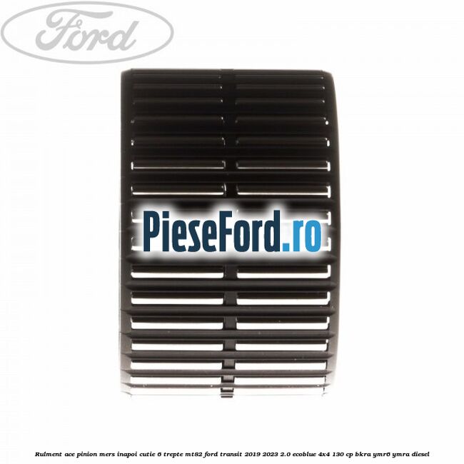 Rulment ace pinion mers inapoi cutie 6 trepte MT82 Ford Transit 2019-2023 2.0 EcoBlue 4x4 130 cp BKRA, YMR6, YMRA diesel