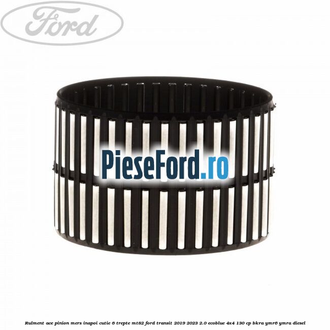 Rulment ace pinion mers inapoi cutie 6 trepte MT82 Ford Transit 2019-2023 2.0 EcoBlue 4x4 130 cp BKRA, YMR6, YMRA diesel