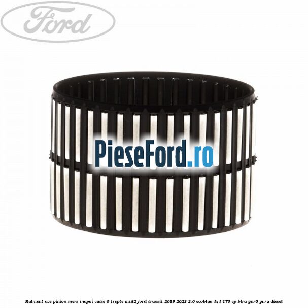 Rulment ace pinion mers inapoi cutie 6 trepte MT82 Ford Transit 2019-2023 2.0 EcoBlue 4x4 170 cp BLRA, YNR6, YNRA diesel