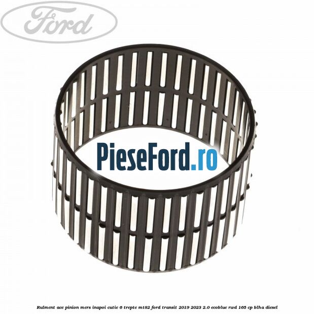 Rulment ace pinion mers inapoi cutie 6 trepte MT82 Ford Transit 2019-2023 2.0 EcoBlue RWD 165 cp BLHA diesel