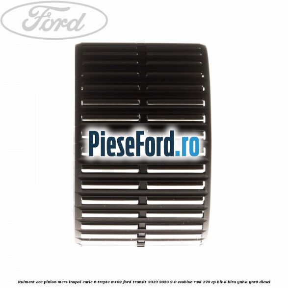Rulment ace pinion mers inapoi cutie 6 trepte MT82 Ford Transit 2019-2023 2.0 EcoBlue RWD 170 cp BLHA, BLRA, YNHA, YNR6 diesel