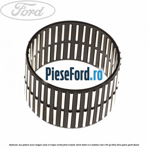 Rulment ace pinion mers inapoi cutie 6 trepte MT82 Ford Transit 2019-2023 2.0 EcoBlue RWD 170 cp BLHA, BLRA, YNHA, YNR6 diesel