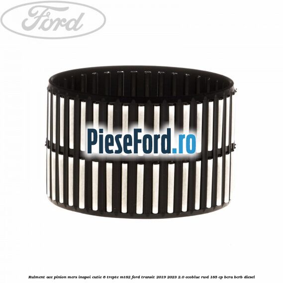 Rulment ace pinion mers inapoi cutie 6 trepte MT82 Ford Transit 2019-2023 2.0 EcoBlue RWD 185 cp BCRA, BCRB diesel