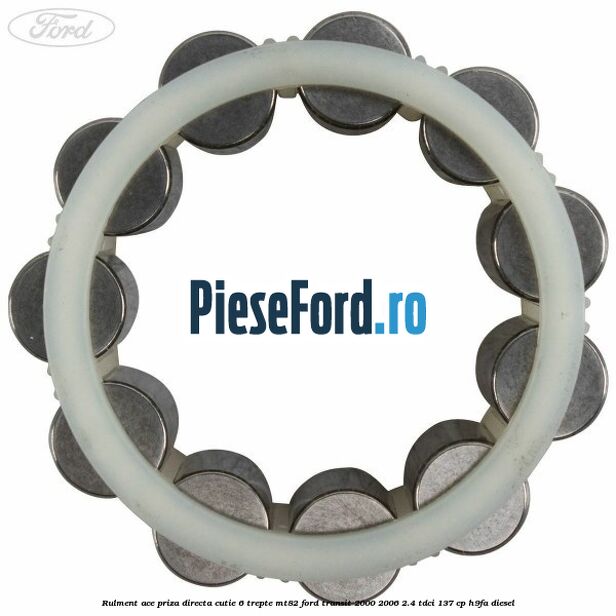Rulment ace priza directa cutie 6 trepte MT82 Ford Transit 2000-2006 2.4 TDCi 137 cp Rulment ace priza directa cutie 6 trepte MT82 Ford Transit 2000-2006 2.4 TDCi 137 cp H9FA diesel