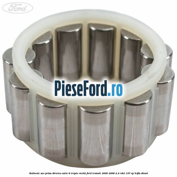 Rulment ace priza directa cutie 6 trepte MT82 Ford Transit 2000-2006 2.4 TDCi 137 cp Rulment ace priza directa cutie 6 trepte MT82 Ford Transit 2000-2006 2.4 TDCi 137 cp H9FA diesel