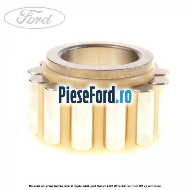 Rulment ace priza directa cutie 6 trepte MT82 Ford Transit 2006-2014 2.2 TDCi RWD 155 cp Rulment ace priza directa cutie 6 trepte MT82 Ford Transit 2006-2014 2.2 TDCi RWD 155 cp CVRC diesel
