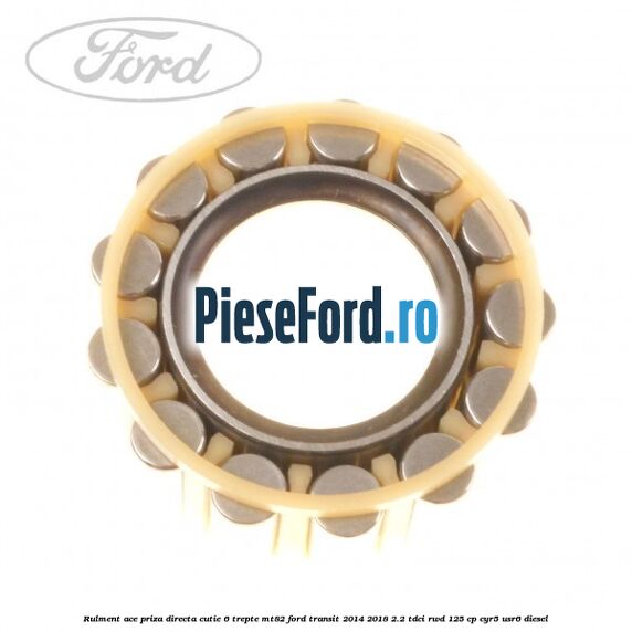 Rulment ace priza directa cutie 6 trepte MT82 Ford Transit 2014-2018 2.2 TDCi RWD 125 cp CYR5, USR6 diesel