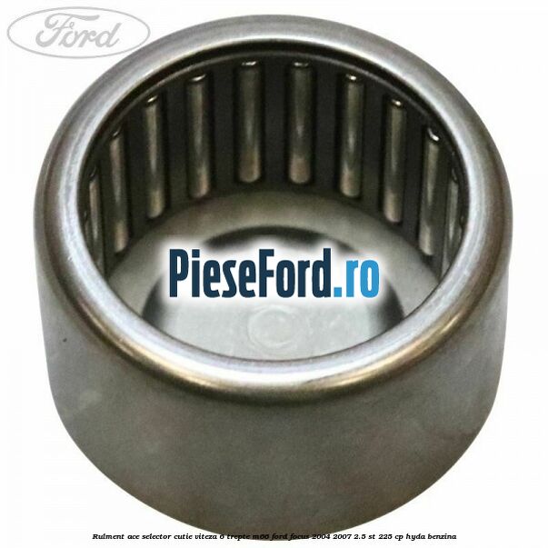 Rulment ace selector cutie viteza 6 trepte M66 Ford Focus 2004-2007 2.5 ST 225 cp Rulment ace selector cutie viteza 6 trepte M66 Ford Focus 2004-2007 2.5 ST 225 cp HYDA benzina