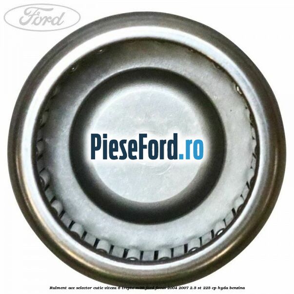 Rulment ace selector cutie viteza 6 trepte M66 Ford Focus 2004-2007 2.5 ST 225 cp Rulment ace selector cutie viteza 6 trepte M66 Ford Focus 2004-2007 2.5 ST 225 cp HYDA benzina